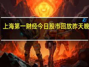 上海第一财经今日股市回放昨天晚六点（上海第一财经今日股市）