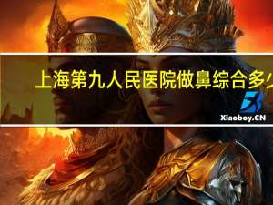 上海第九人民医院做鼻综合多少钱，鼻综合整形常见项目有哪些