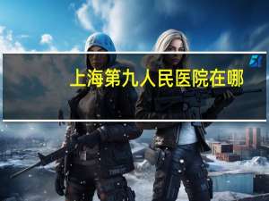 上海第九人民医院在哪，上海市九院地址在哪里