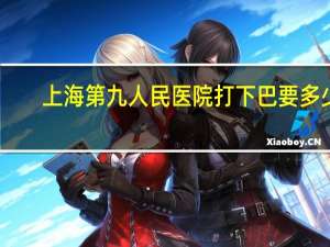 上海第九人民医院打下巴要多少钱？上海九院口腔科是不是很有名气，挂号方便吗