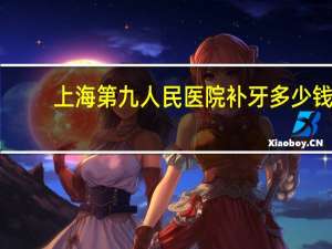 上海第九人民医院补牙多少钱 上海第九人民医院普通牙科需要预约