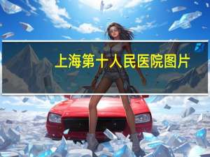 上海第十人民医院图片？上海第十医院地址在哪里新医院会有什么特色