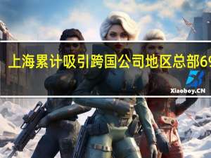 上海累计吸引跨国公司地区总部696家