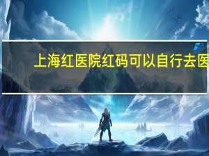 上海红医院 红码可以自行去医院做核酸吗