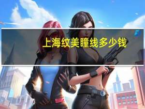 上海纹美瞳线多少钱，纹美瞳线一般要多少钱