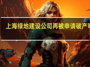 上海绿地建设公司再被申请破产审查