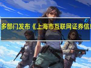 上海网信办联合多部门发布《上海市互联网证券信息服务企业合规指引》