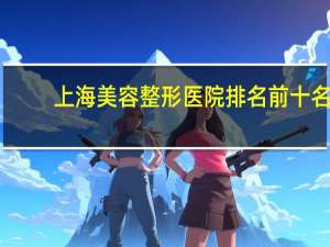 上海美容整形医院排名前十名 上海整容医院排行榜
