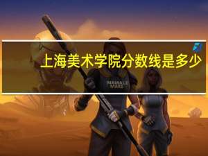 上海美术学院分数线是多少