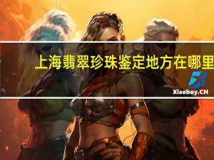 上海翡翠珍珠鉴定地方在哪里