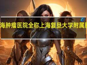 上海肿瘤医院全称 上海复旦大学附属肿瘤医院