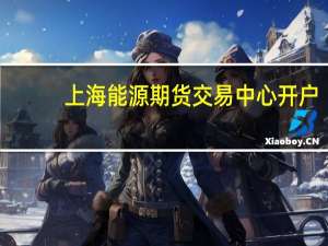 上海能源期货交易中心开户（上海能源期货交易中心）