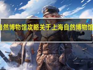 上海自然博物馆攻略 关于上海自然博物馆攻略的介绍