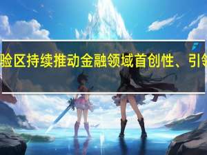 上海自贸试验区持续推动金融领域首创性、引领性开放项目落地