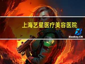 上海艺星医疗美容医院(上海做双眼皮最好的医院)