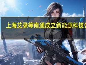 上海艾录等南通成立新能源科技公司