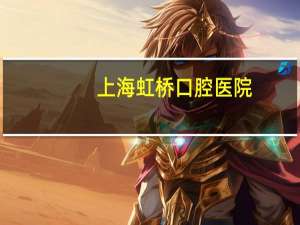 上海虹桥口腔医院(上海虹桥口腔医院洗一次牙多少钱)