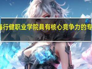上海行健职业学院具有核心竞争力的专业有哪些