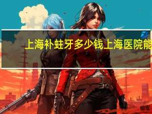 上海补蛀牙多少钱 上海医院能补14岁小孩的蛀牙吗