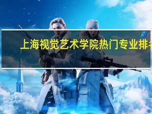 上海视觉艺术学院热门专业排名