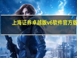 上海证券卓越版v6软件 官方版（上海证券卓越版v6软件 官方版功能简介）