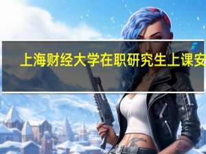上海财经大学在职研究生上课安排