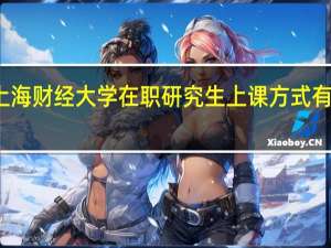 上海财经大学在职研究生上课方式有哪几种