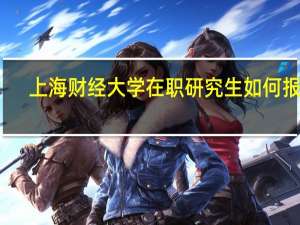 上海财经大学在职研究生如何报考