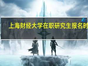 上海财经大学在职研究生报名时间