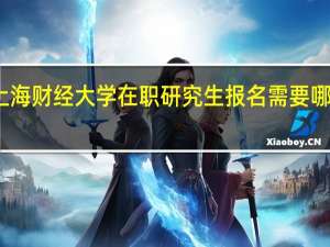 上海财经大学在职研究生报名需要哪些材料