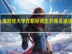 上海财经大学在职研究生的报名途径有哪些