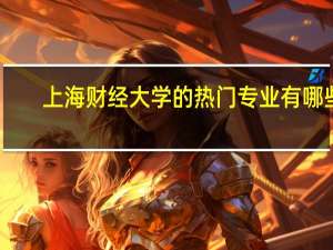上海财经大学的热门专业有哪些