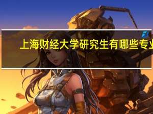 上海财经大学研究生有哪些专业