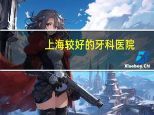 上海较好的牙科医院？上海市最好的口腔科医院排名