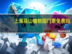 上海辰山植物园门票免费吗（上海辰山植物园门票）