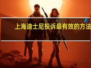 上海迪士尼投诉最有效的方法