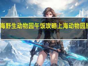 上海野生动物园午饭攻略 上海动物园旅游攻略
