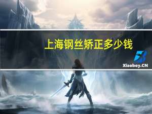 上海钢丝矫正多少钱(天津钢丝矫正需要多少钱)