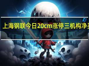 上海钢联今日20cm涨停 三机构净买入1.10亿元