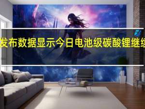 上海钢联发布数据显示今日电池级碳酸锂继续下跌均价报18.05万元/吨