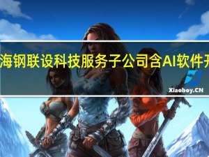 上海钢联设科技服务子公司含AI软件开发业务