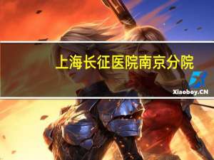 上海长征医院南京分院，南京哪些医院是三甲医院