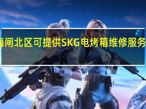 上海闸北区可提供SKG电烤箱维修服务地址在哪