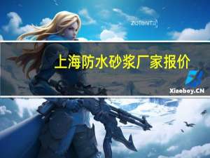 上海防水砂浆厂家报价（神话放送 sj）