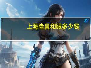 上海隆鼻和眼多少钱，隆鼻费用高不