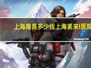 上海隆鼻多少钱上海美来l医院(鼻综合手术多少钱)