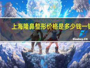 上海隆鼻整形价格是多少钱一针(上海第六人民医院取鼻子假体多少钱)