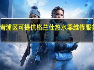 上海青浦区可提供格兰仕热水器维修服务地址在哪
