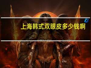 上海韩式双眼皮多少钱啊？做韩式双眼皮一般要多少钱