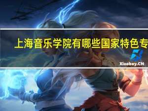 上海音乐学院有哪些国家特色专业